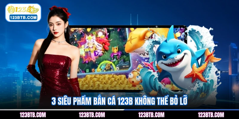 3 siêu phẩm bắn cá 123B không thể bỏ lỡ