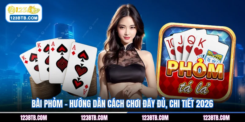 Bài Phỏm - Hướng Dẫn Cách Chơi Đầy Đủ, Chi Tiết 2026
