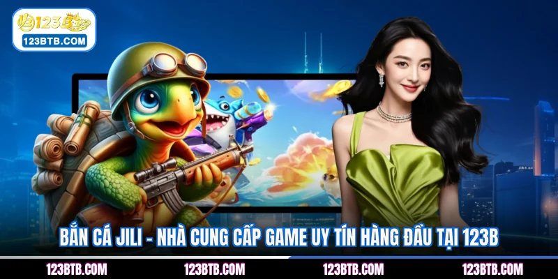 Bắn Cá JILI - Nhà Cung Cấp Game Uy Tín Hàng Đầu Tại 123B