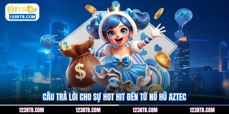 Câu trả lời cho sự hot hit đến từ nổ hũ Aztec