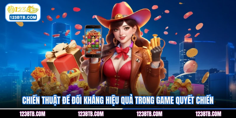 Chiến thuật để đối kháng hiệu quả trong game quyết chiến