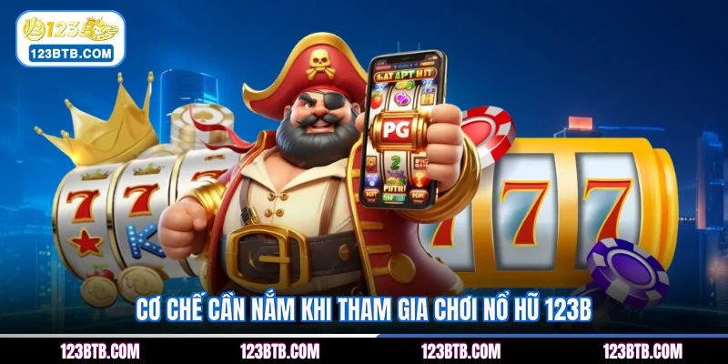 Cơ chế cần nắm khi tham gia chơi nổ hũ 123B