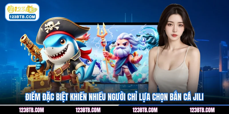 ĐIểm đặc biệt khiến nhiều người chỉ lựa chọn bắn cá JILI