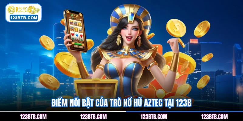 Điểm nổi bật của trò nổ hũ Aztec tại 123B