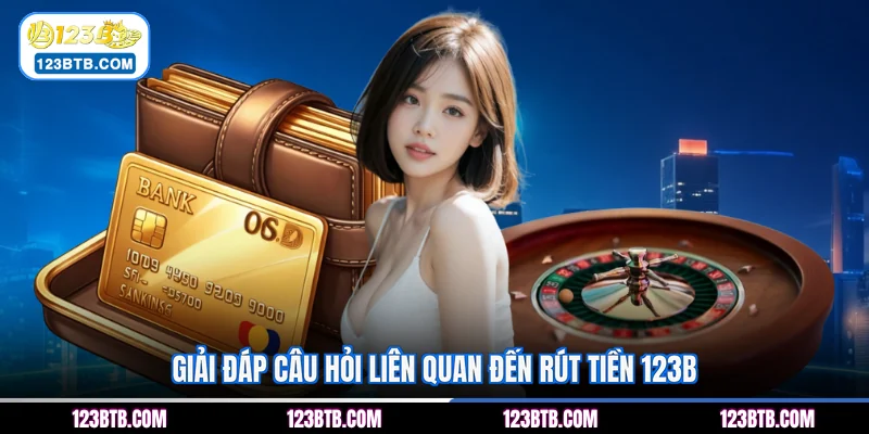 Giải đáp câu hỏi liên quan đến rút tiền 123B