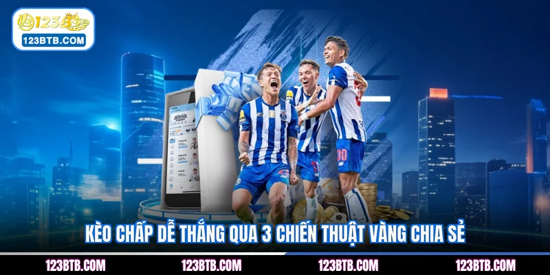 Kèo chấp dễ thắng qua 3 chiến thuật vàng chia sẻ
