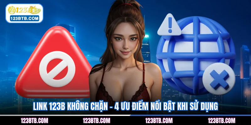 Link 123B Không Chặn - 4 Ưu Điểm Nổi Bật Khi Sử Dụng