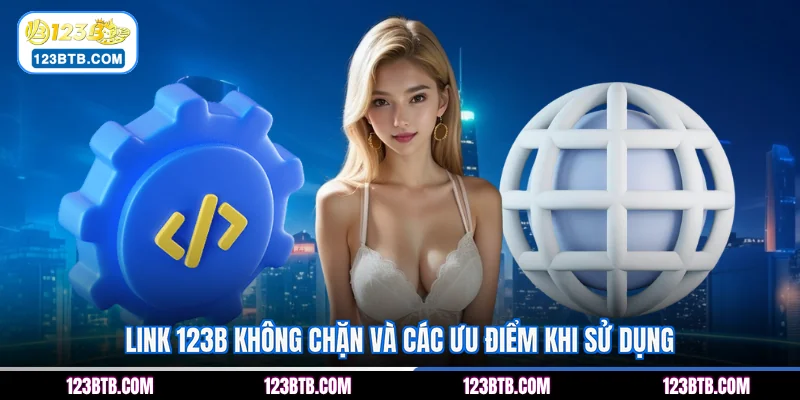 Link 123B không chặn và các ưu điểm khi sử dụng