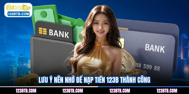 Lưu ý nên nhớ để nạp tiền 123B thành công