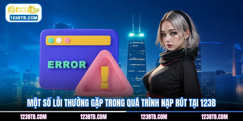 Một số lỗi thường gặp trong quá trình nạp rút tại 123B