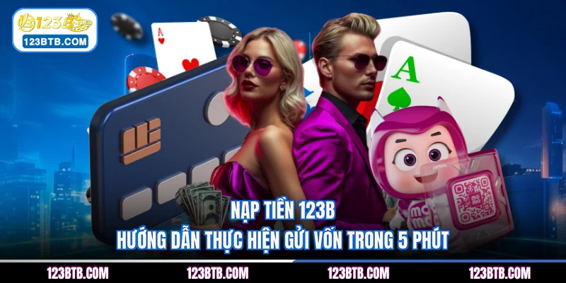 Nạp Tiền 123B - Hướng Dẫn Thực Hiện Gửi Vốn Trong 5 Phút