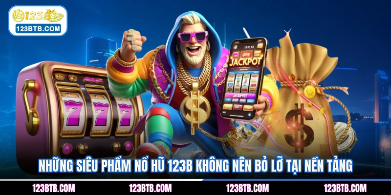 Những siêu phẩm nổ hũ 123B không nên bỏ lỡ tại nền tảng