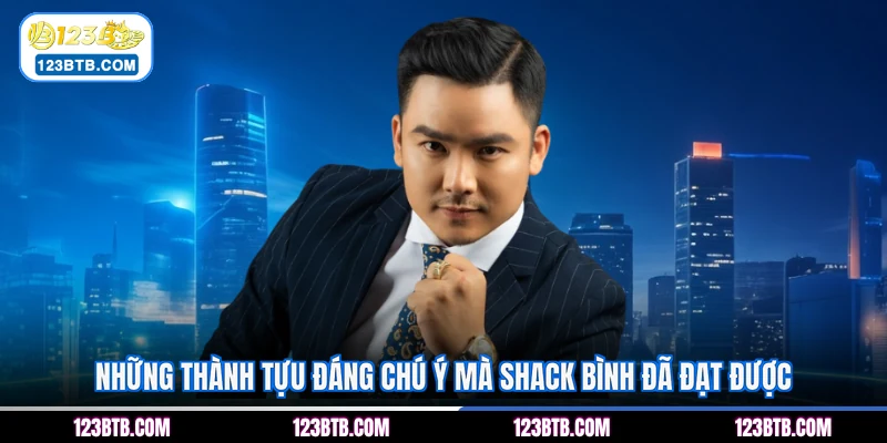 Những thành tựu đáng chú ý mà Shack Bình đã đạt được