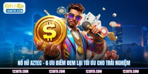 Nổ Hũ Aztec - 6 Ưu Điểm Đem Lại Tối Ưu Cho Trải Nghiệm