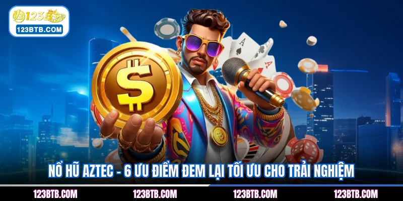 Nổ Hũ Aztec - 6 Ưu Điểm Đem Lại Tối Ưu Cho Trải Nghiệm