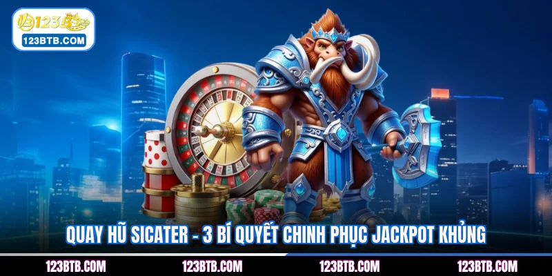 Quay Hũ Sicater - 3 Bí Quyết Chinh Phục Jackpot Khủng