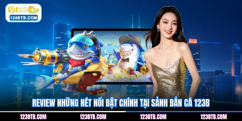 Review những nét nổi bật chính tại sảnh bắn cá 123B