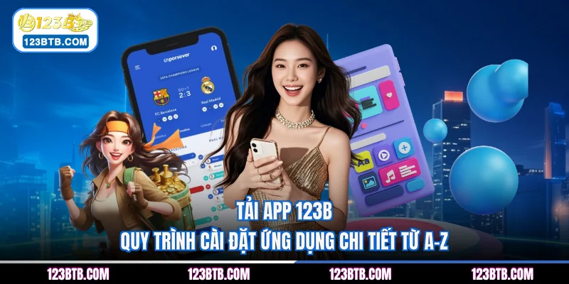 Tải App 123B | Quy Trình Cài Đặt Ứng Dụng Chi Tiết Từ A-Z