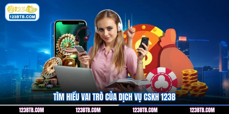 Tìm hiểu vai trò của dịch vụ CSKH 123B