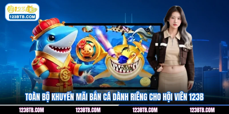 Toàn bộ khuyến mãi bắn cá dành riêng cho hội viên 123B
