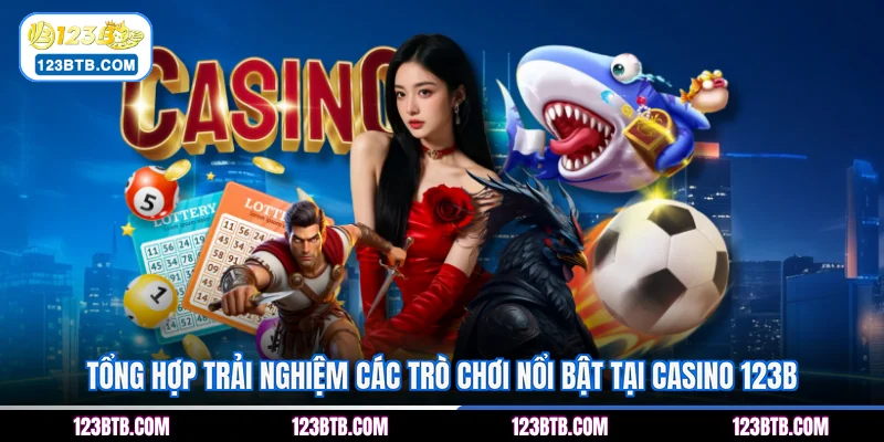 Tổng hợp trải nghiệm các trò chơi nổi bật tại casino 123B